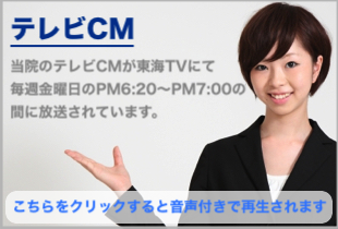 テレビCM　当院のテレビCMが東海TVにて毎週金曜日のPM6：20～PM7：00の間に放送されています。